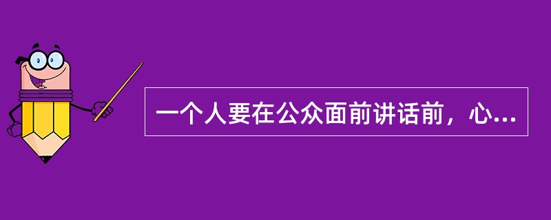 一个人要在公众面前讲话前，心跳加速，血压升高，这一现象是