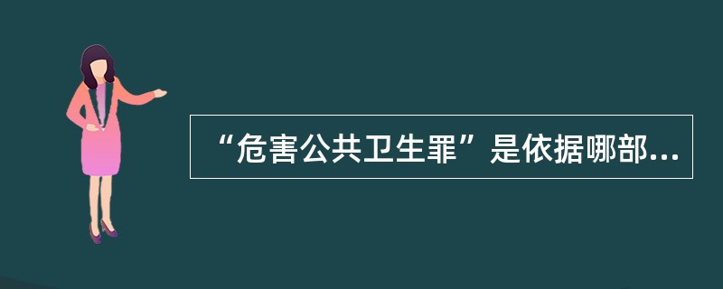 “危害公共卫生罪”是依据哪部法律定罪