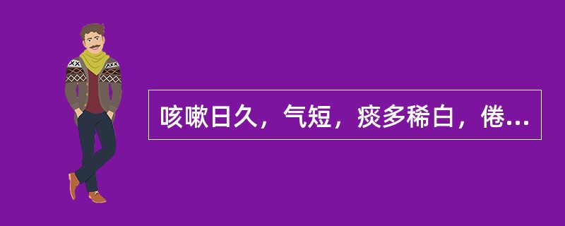 咳嗽日久，气短，痰多稀白，倦怠乏力，食少腹胀，舌苔淡白，脉细，<br />此证属于