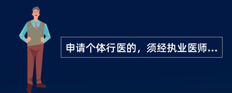 申请个体行医的，须经执业医师注册后在医疗、预防、保健机构中执<br />业满