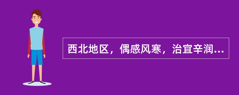 西北地区，偶感风寒，治宜辛润，此治则属于