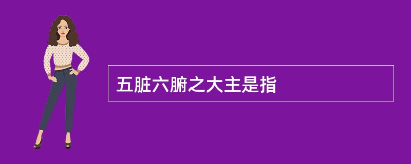 五脏六腑之大主是指