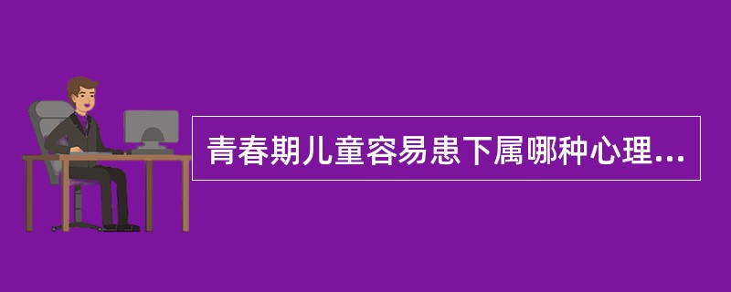 青春期儿童容易患下属哪种心理行为紊乱？（　　）