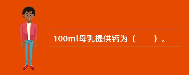 100ml母乳提供钙为（　　）。