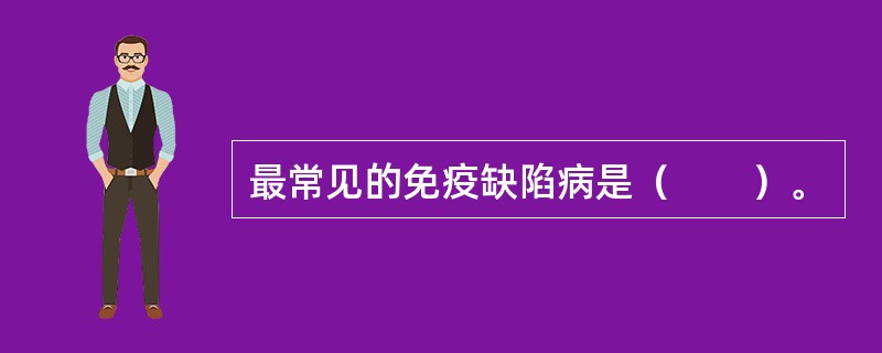 最常见的免疫缺陷病是（　　）。