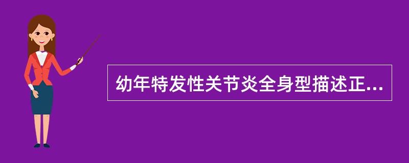 幼年特发性关节炎全身型描述正确的是（　　）。