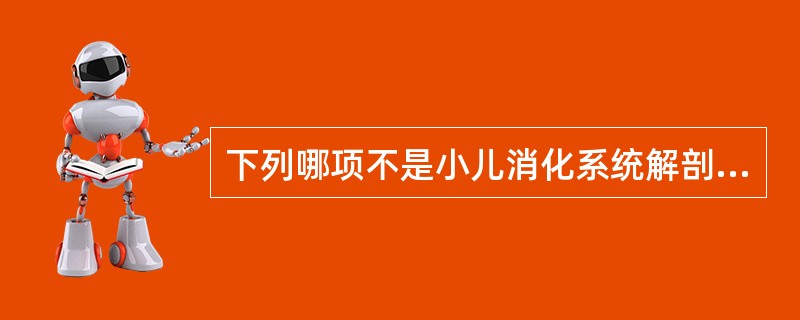 下列哪项不是小儿消化系统解剖生理特征？（　　）