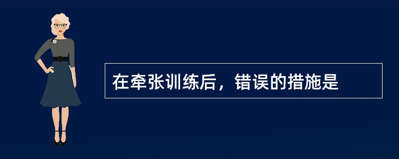 在牵张训练后，错误的措施是