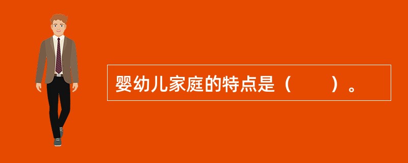婴幼儿家庭的特点是（　　）。