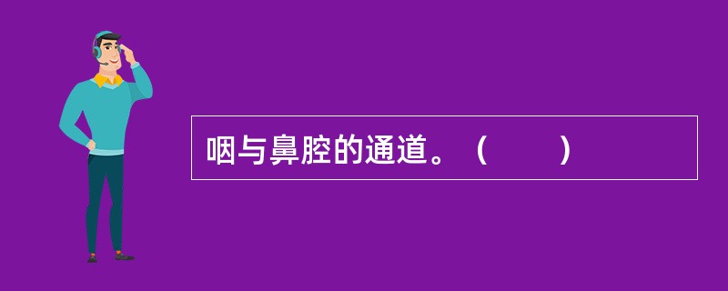 咽与鼻腔的通道。（　　）