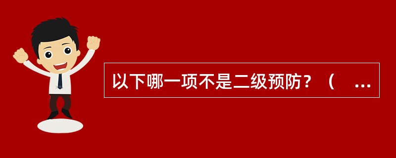 以下哪一项不是二级预防？（　　）