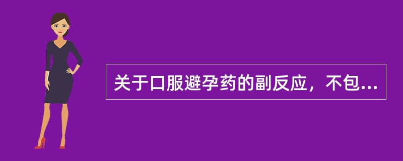 关于口服避孕药的副反应，不包括以下哪项