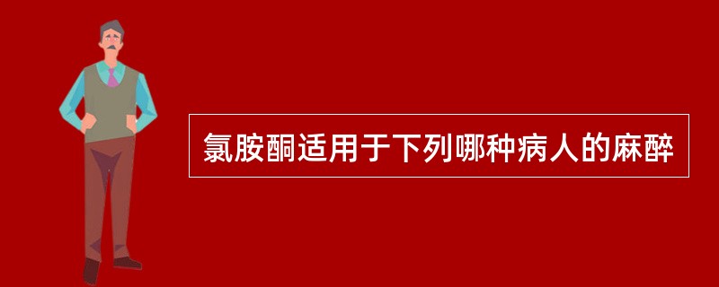 氯胺酮适用于下列哪种病人的麻醉