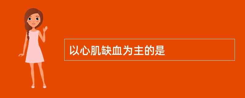 以心肌缺血为主的是