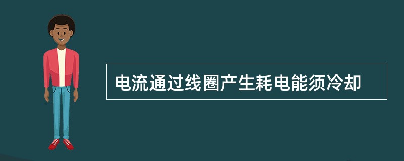 电流通过线圈产生耗电能须冷却