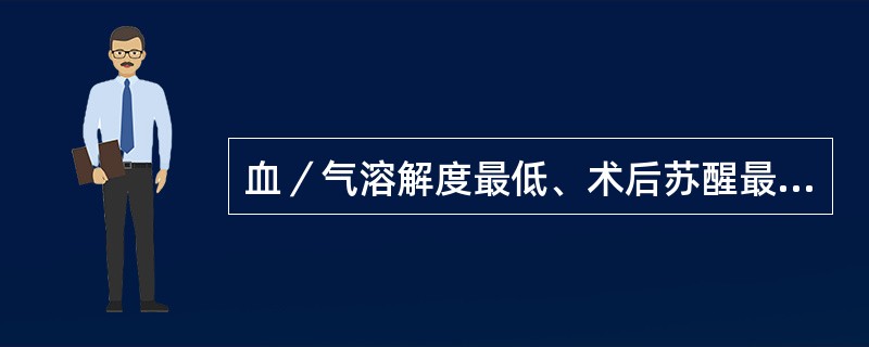 血／气溶解度最低、术后苏醒最快的挥发性麻醉药是