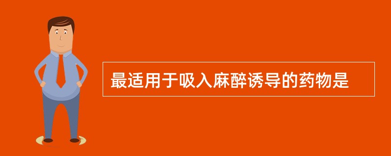 最适用于吸入麻醉诱导的药物是