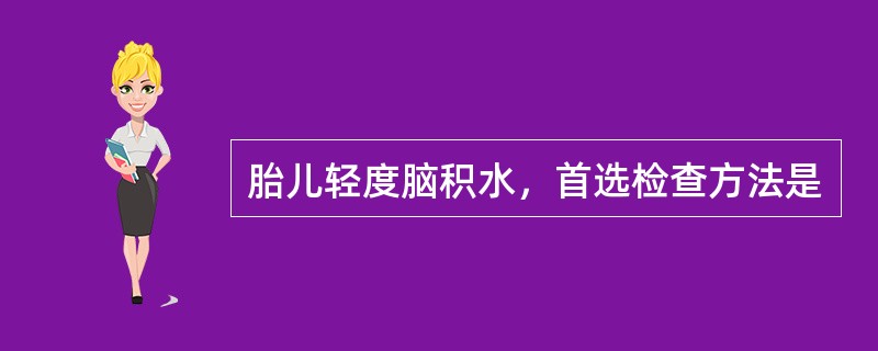 胎儿轻度脑积水，首选检查方法是