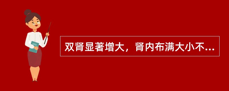 双肾显著增大，肾内布满大小不等囊状无回声区，囊壁整齐，囊肿以外的肾实质回声增强，考虑为