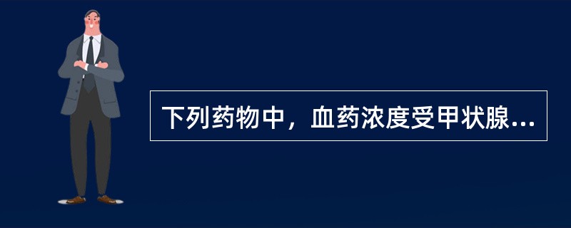 下列药物中，血药浓度受甲状腺功能影响最大的是