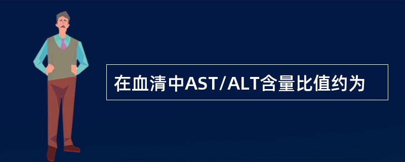 在血清中AST/ALT含量比值约为