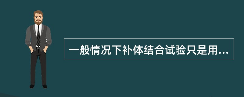 一般情况下补体结合试验只是用来检测