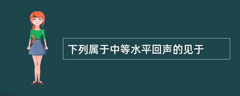下列属于中等水平回声的见于