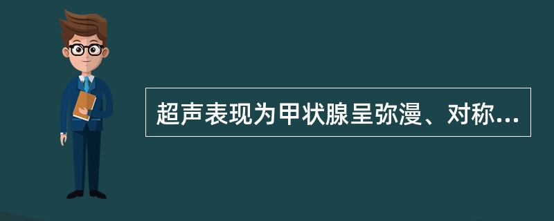 超声表现为甲状腺呈弥漫、对称、均匀性肿大，甲状腺血流十分丰富，呈"火海征"。符合该表现的是