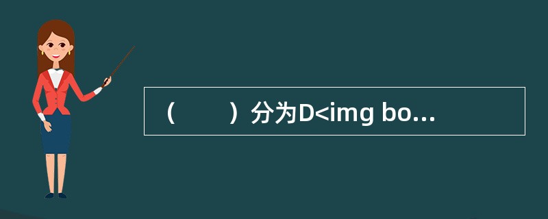 （　　）分为D<img border="0" style="width: 10px; height: 16px;" src="https://i