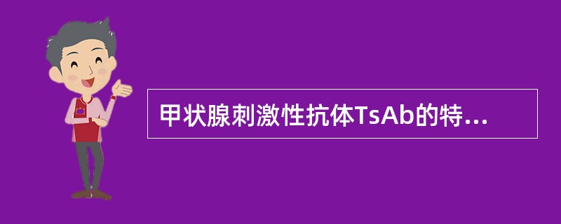 甲状腺刺激性抗体TsAb的特性有（　　）。