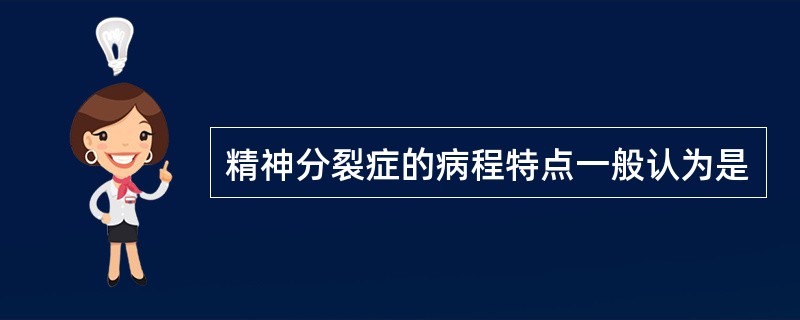 精神分裂症的病程特点一般认为是