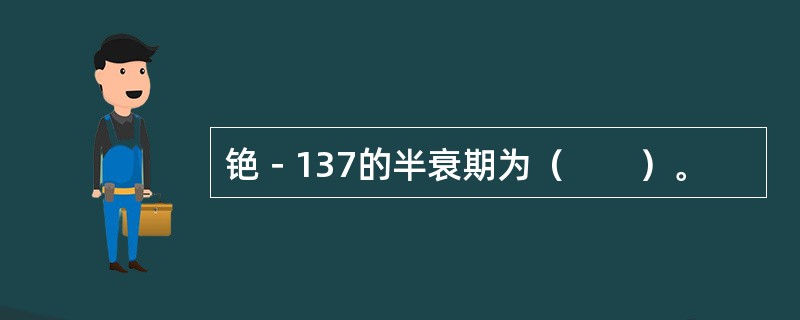 铯－137的半衰期为（　　）。