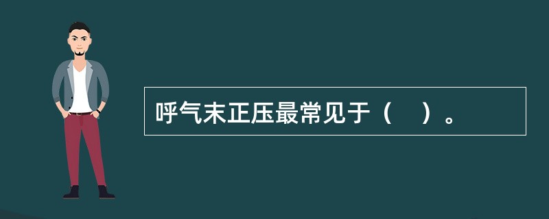 呼气末正压最常见于（　）。