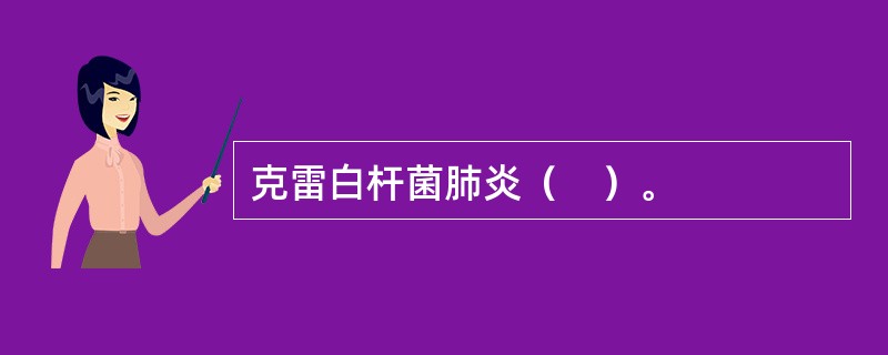 克雷白杆菌肺炎（　）。