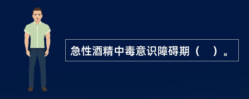急性酒精中毒意识障碍期（　）。