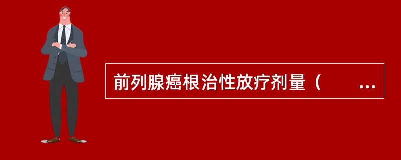 前列腺癌根治性放疗剂量（　　）。