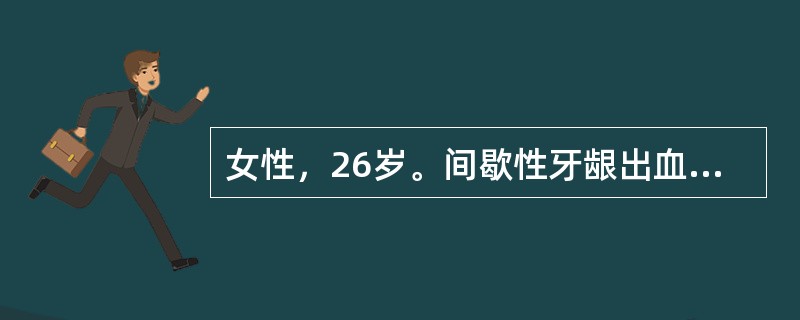 女性，26岁。间歇性牙龈出血伴月经过多1年。体检：双下肢可见散在出血点及紫癜，肝脾不大。血红蛋白120g/L，红细胞4.6×10/L，白细胞5.5×10L，分类正常，血小板25×10/L。特发性血小板