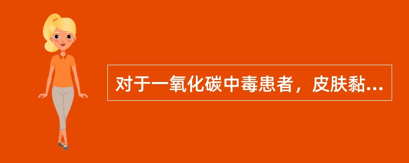 对于一氧化碳中毒患者，皮肤黏膜呈（　）。