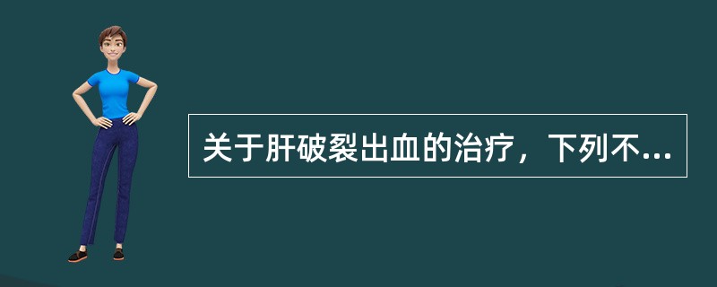 关于肝破裂出血的治疗，下列不恰当的是（　）。