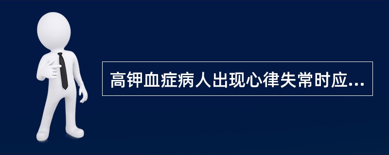 高钾血症病人出现心律失常时应给予（　）。