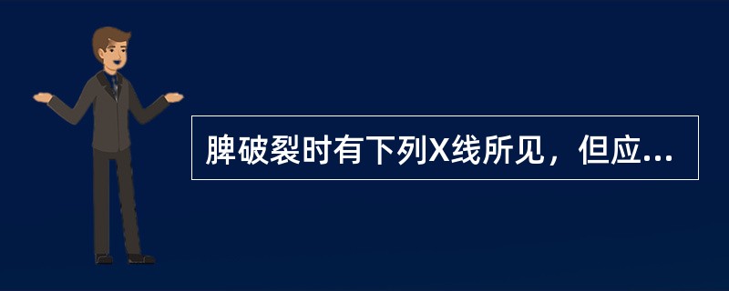 脾破裂时有下列X线所见，但应除外（　）。