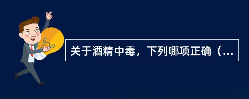 关于酒精中毒，下列哪项正确（　）。