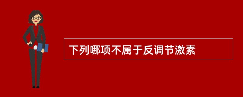下列哪项不属于反调节激素