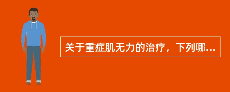 关于重症肌无力的治疗，下列哪项是错误的