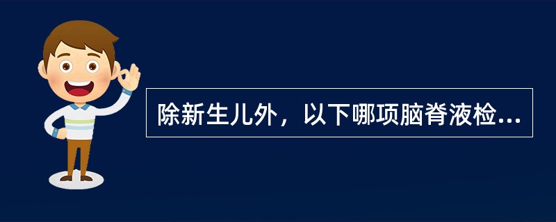 除新生儿外，以下哪项脑脊液检查是不正常的
