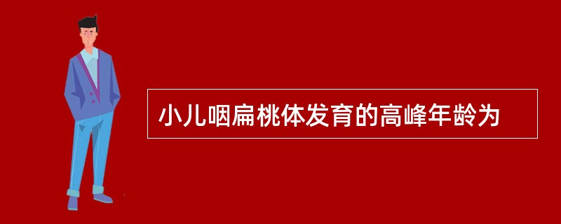 小儿咽扁桃体发育的高峰年龄为