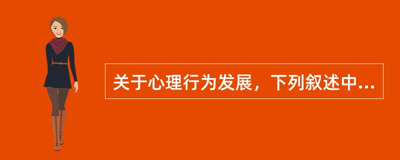 关于心理行为发展，下列叙述中不正确的是（　　）。