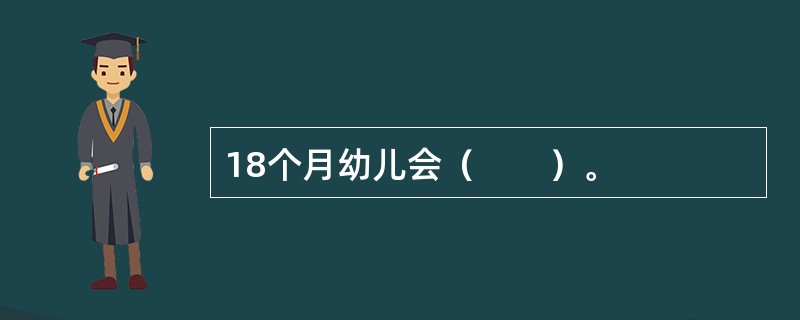 18个月幼儿会（　　）。