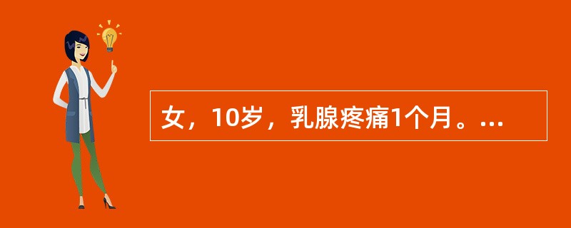 女，10岁，乳腺疼痛1个月。无月经初潮。造成乳腺疼痛的可能原因