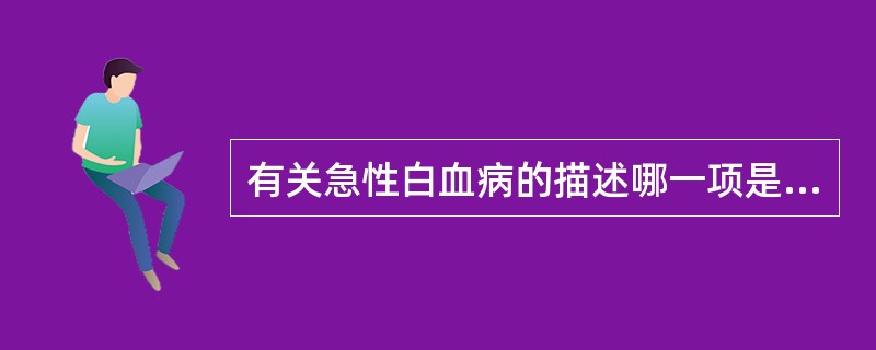 有关急性白血病的描述哪一项是错误的